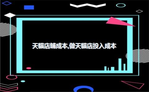 天貓店鋪成本，做天貓店投入成本