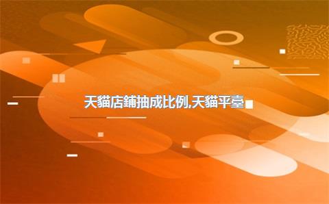 天貓店鋪抽成比例，天貓平臺(tái)抽成比例