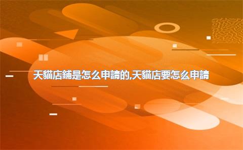 天貓店鋪是怎么申請的，天貓店要怎么申請