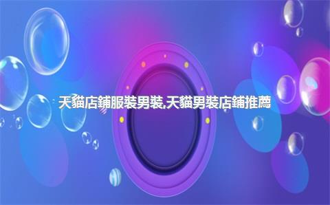 天貓店鋪服裝男裝，天貓男裝店鋪推薦