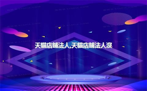 天貓店鋪法人，天貓店鋪法人沒(méi)變更換股東有影響嗎