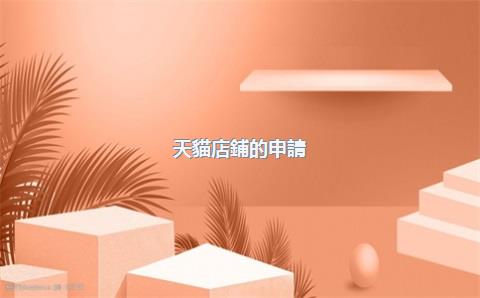 天貓店鋪的申請(qǐng)條件，天貓店鋪申請(qǐng)條件及費(fèi)用