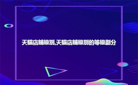 天貓店鋪級別，天貓店鋪級別的等級劃分