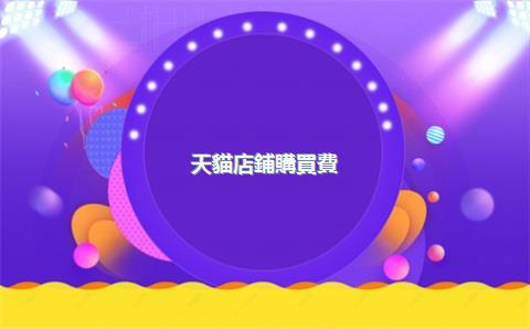 天貓店鋪購買費(fèi)用，天貓店鋪購買費(fèi)用怎么算