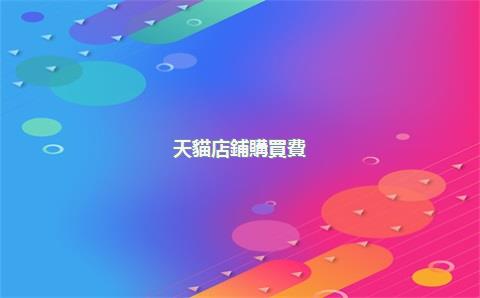 天貓店鋪購買費(fèi)用如何，天貓店怎么收費(fèi)標(biāo)準(zhǔn)