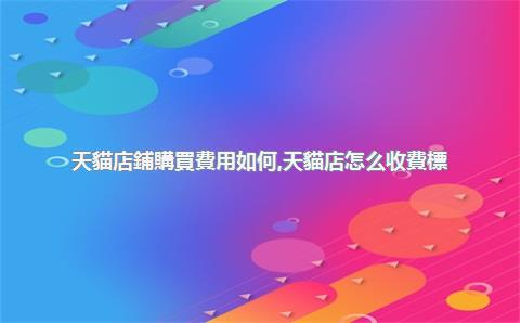 天貓店鋪購買費用如何，天貓店怎么收費標(biāo)準(zhǔn)