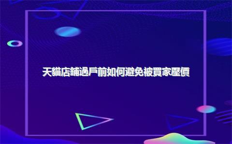 天貓店鋪過戶前如何避免被買家壓價