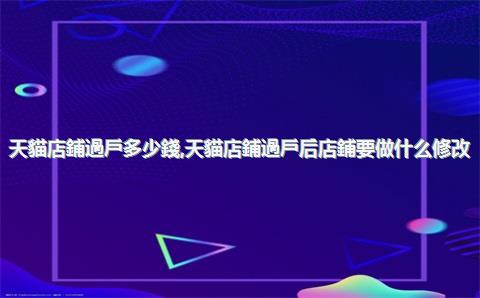 天貓店鋪過戶多少錢，天貓店鋪過戶后店鋪要做什么修改