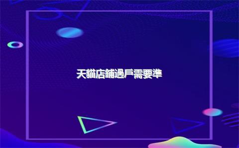 天貓店鋪過戶需要準(zhǔn)備哪些材料？（2025年最新版）