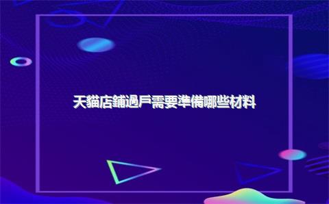 天貓店鋪過戶需要準備哪些材料？（2025年最新版）