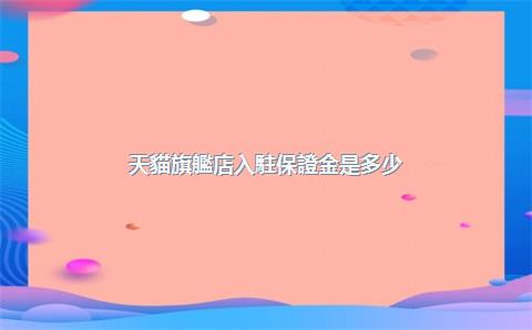 天貓旗艦店入駐保證金是多少？