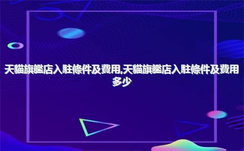 天貓旗艦店入駐條件及費用，天貓旗艦店入駐條件及費用多少