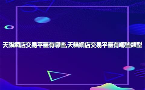 天貓網店交易平臺有哪些，天貓網店交易平臺有哪些類型