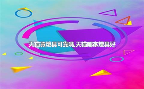 天貓買燈具可靠嗎，天貓哪家燈具好