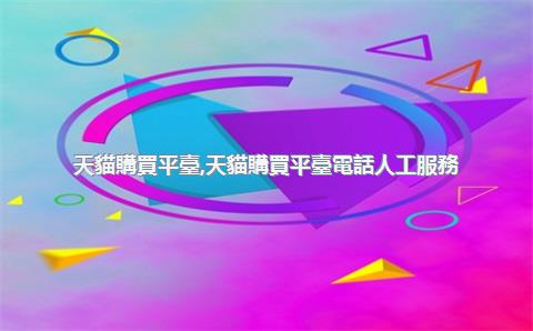 天貓購買平臺，天貓購買平臺電話人工服務(wù)