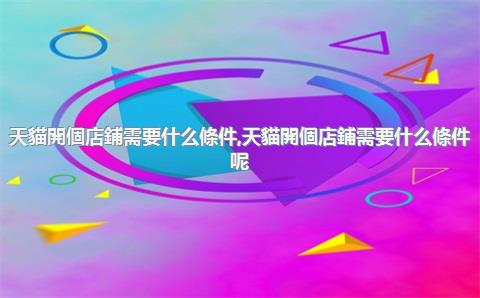天貓開個店鋪需要什么條件，天貓開個店鋪需要什么條件呢