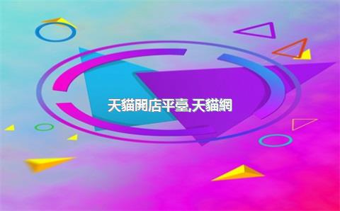 天貓開店平臺，天貓網(wǎng)店開店