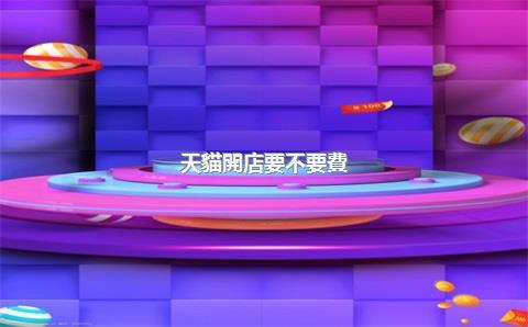 天貓開店要不要費(fèi)用，天貓開店費(fèi)用