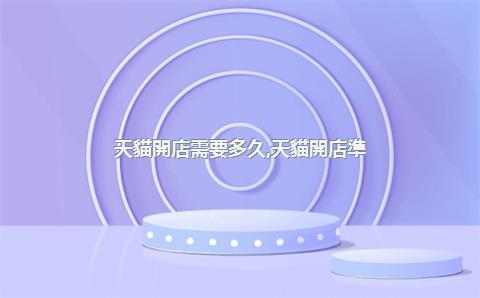 天貓開店需要多久，天貓開店準(zhǔn)備