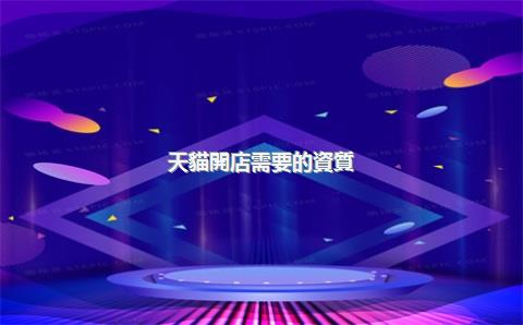 天貓開店需要的資質(zhì)，天貓開店鋪需要營業(yè)執(zhí)照嗎