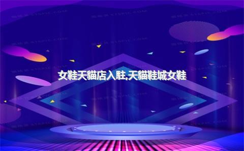 女鞋天貓店入駐，天貓鞋城女鞋