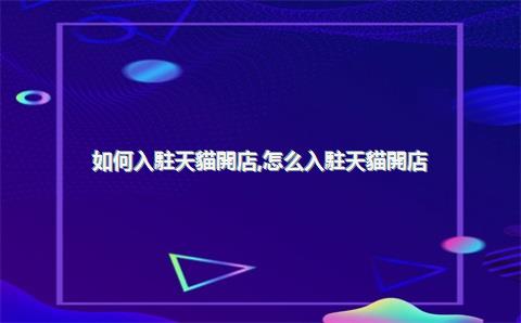 如何入駐天貓開店，怎么入駐天貓開店