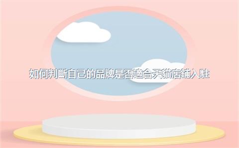 如何判斷自己的品牌是否適合天貓店鋪入駐？