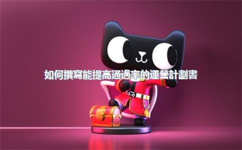 如何撰寫能提高通過率的運營計劃書？