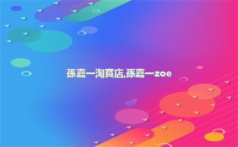 孫嘉一淘寶店，孫嘉一zoe