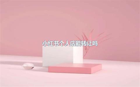 小红书个人店能转让吗？