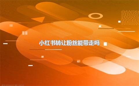 小红书转让粉丝能带走吗?