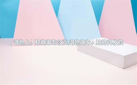 得物上入駐商家怎么賣，得物商家入駐條件及費(fèi)用