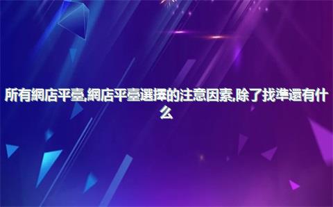 所有網店平臺，網店平臺選擇的注意因素,除了找準還有什么