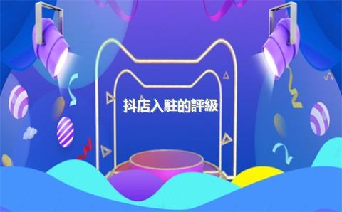 抖店入駐的評級(jí)和考核標(biāo)準(zhǔn)是什么？