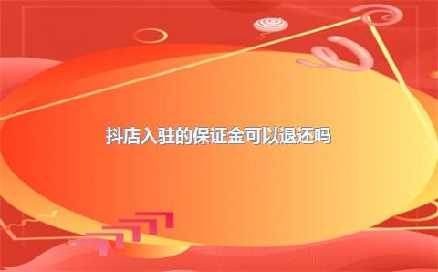 抖店入驻的保证金可以退还吗？