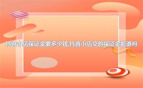 抖音小店保证金要多少钱，抖音小店交的保证金能退吗