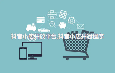 抖音小店开放平台，抖音小店开通程序