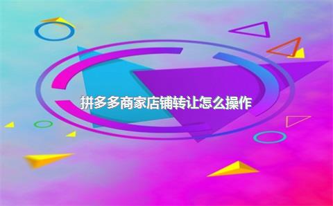 拼多多商家店铺转让怎么操作？