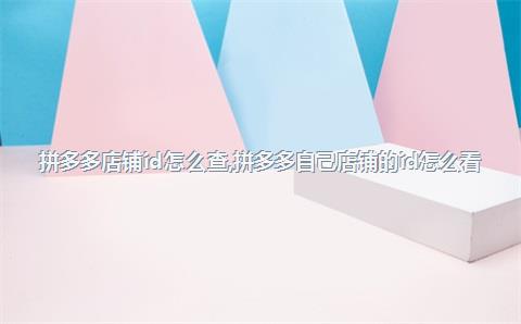 拼多多店铺id怎么查,拼多多自己店铺的id怎么看