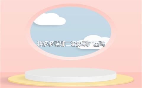 拼多多店铺二级限制严重吗？