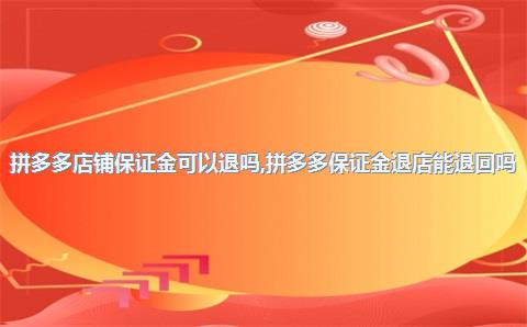拼多多店铺保证金可以退吗,拼多多保证金退店能退回吗