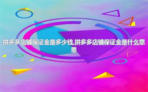 拼多多店铺保证金是多少钱,拼多多店铺保证金是什么意思