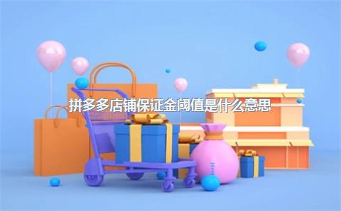 拼多多店铺保证金阈值是什么意思？