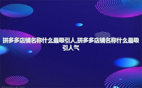 拼多多店铺名称什么最吸引人，拼多多店铺名称什么最吸引人气