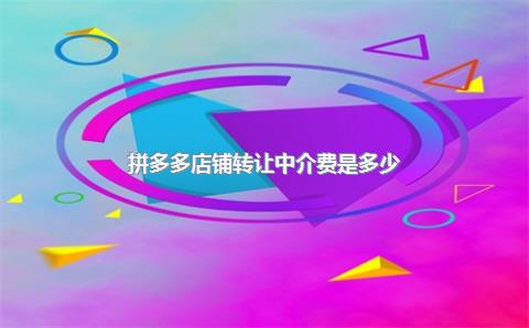 拼多多店铺转让中介费是多少？