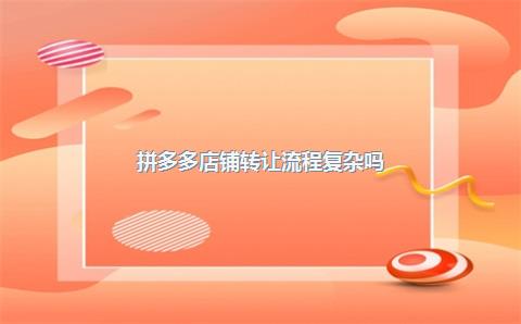 拼多多店铺转让流程复杂吗？