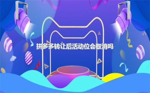 拼多多转让后活动位会取消吗?