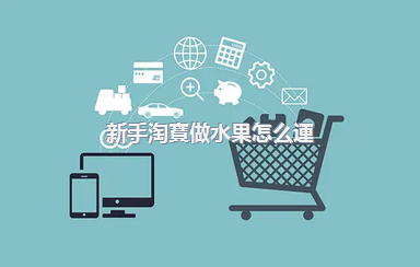 新手淘寶做水果怎么運(yùn)營(yíng)？淘寶賣水果要什么資質(zhì)？