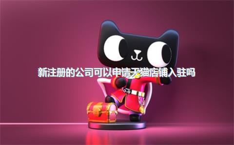 新注册的公司可以申请天猫店铺入驻吗？