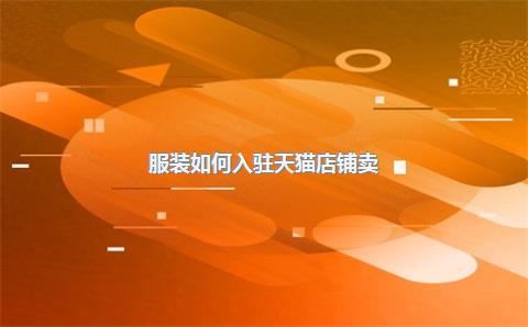 服装如何入驻天猫店铺卖？有哪些技巧？，服装天猫入驻条件及费用